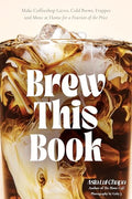Brew This Book: Make Coffee Shop Lattes, Cold Brews, Frappes and More at Home for a Fraction of the Price - Hardcover-0
