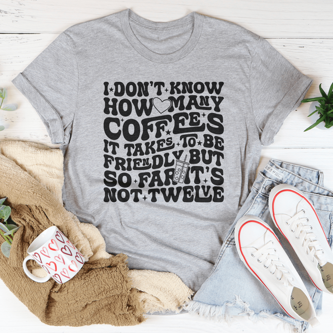 I Don't Know How Many Coffees It Takes To Be  Friendly Tee-3