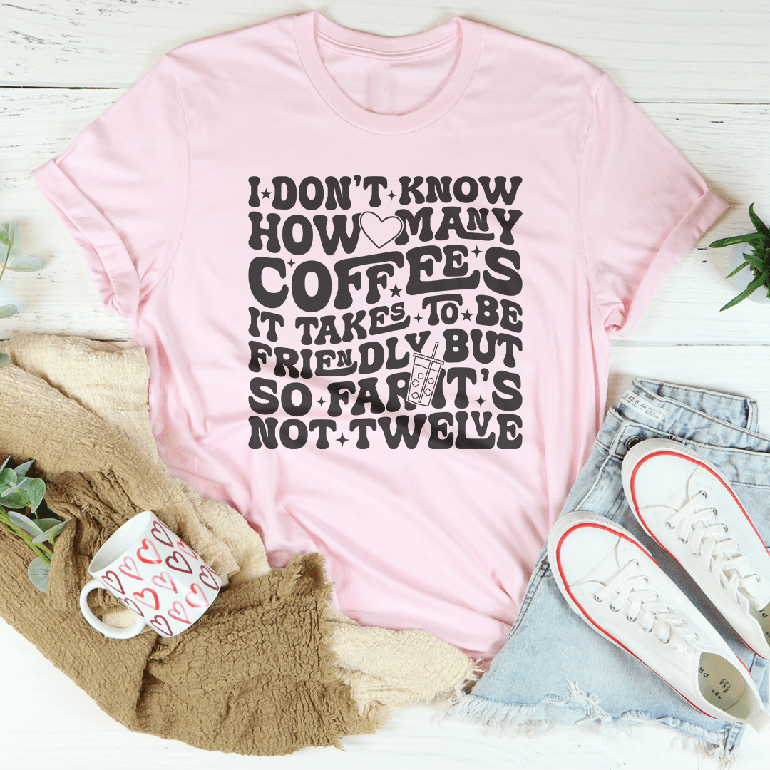I Don't Know How Many Coffees It Takes To Be  Friendly Tee-2